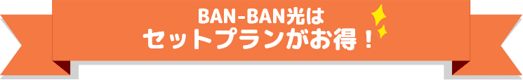 BAN-BAN光はセットプランがお得！