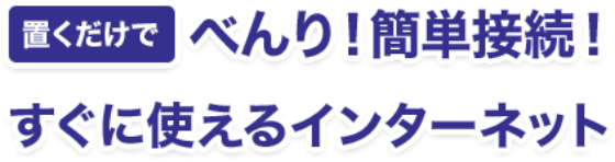 べんり!簡単接続!置くだけですぐに使えるインターネット