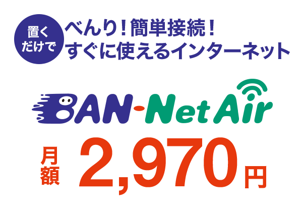 べんり!簡単接続!置くだけですぐに使えるインターネット BAN-NetAir 月額2,980円